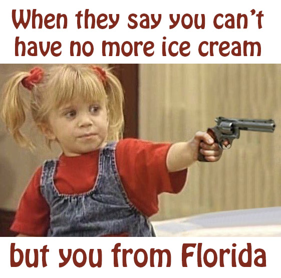 When they say you can't have no more ice cream, but you from Florida...